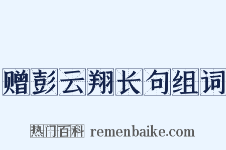 赠彭云翔长句组词是什么意思的图片
